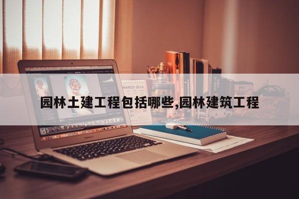 园林土建工程包括哪些,园林建筑工程