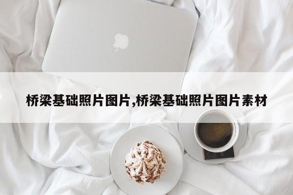 桥梁基础照片图片,桥梁基础照片图片素材