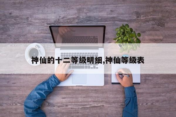 神仙的十二等级明细,神仙等级表