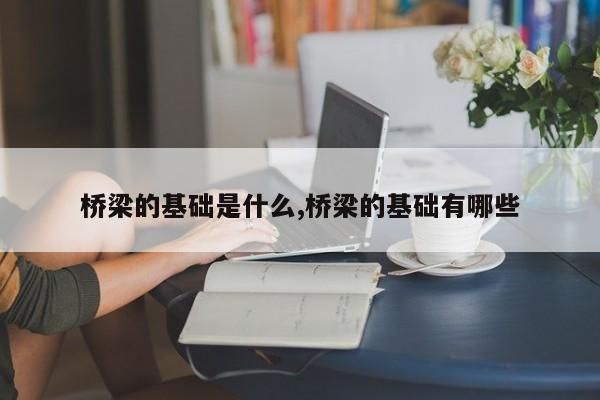 桥梁的基础是什么,桥梁的基础有哪些