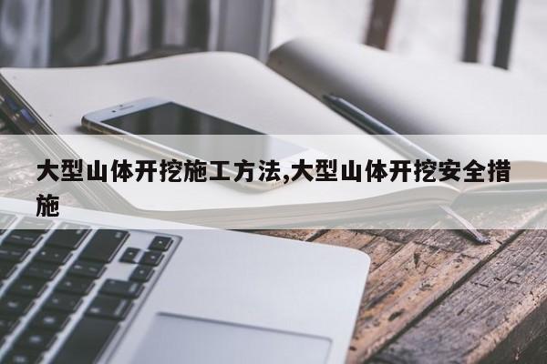 大型山体开挖施工方法,大型山体开挖安全措施