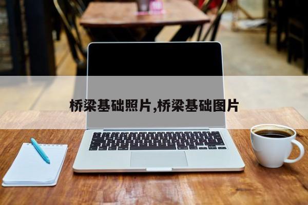 桥梁基础照片,桥梁基础图片