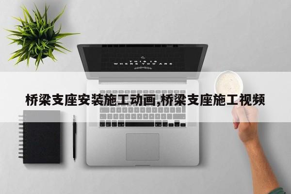 桥梁支座安装施工动画,桥梁支座施工视频
