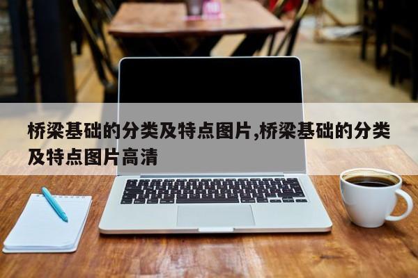 桥梁基础的分类及特点图片,桥梁基础的分类及特点图片高清