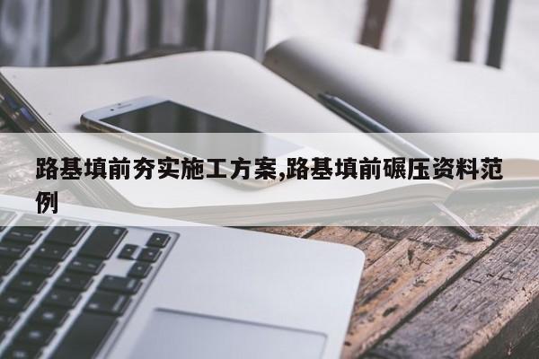 路基填前夯实施工方案,路基填前碾压资料范例