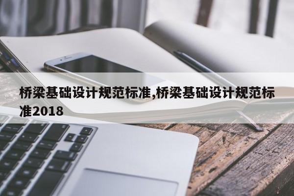 桥梁基础设计规范标准,桥梁基础设计规范标准2018