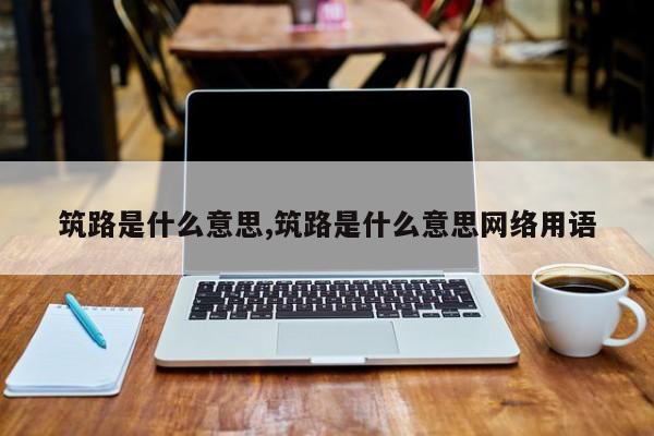 筑路是什么意思,筑路是什么意思网络用语