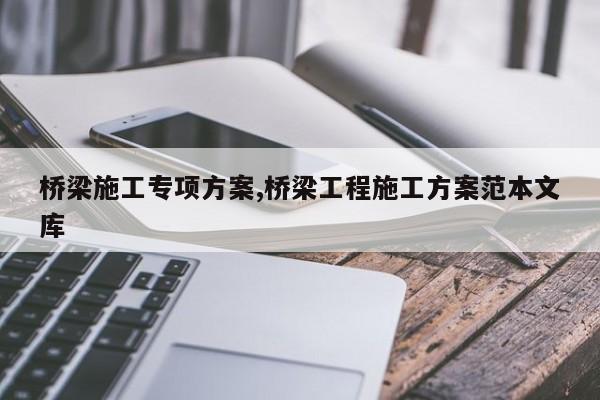 桥梁施工专项方案,桥梁工程施工方案范本文库